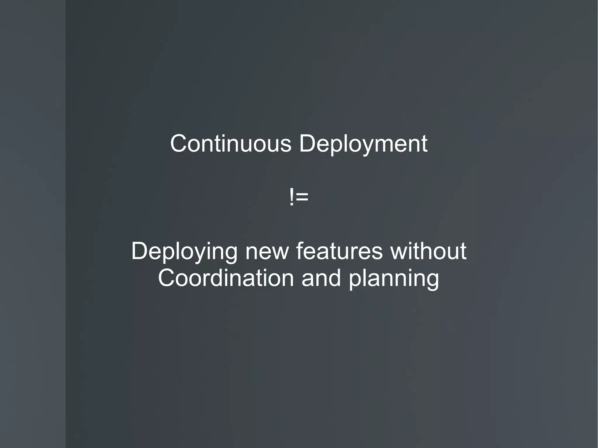 Continuous Deployment != Deploying new features without Coordination and planning 