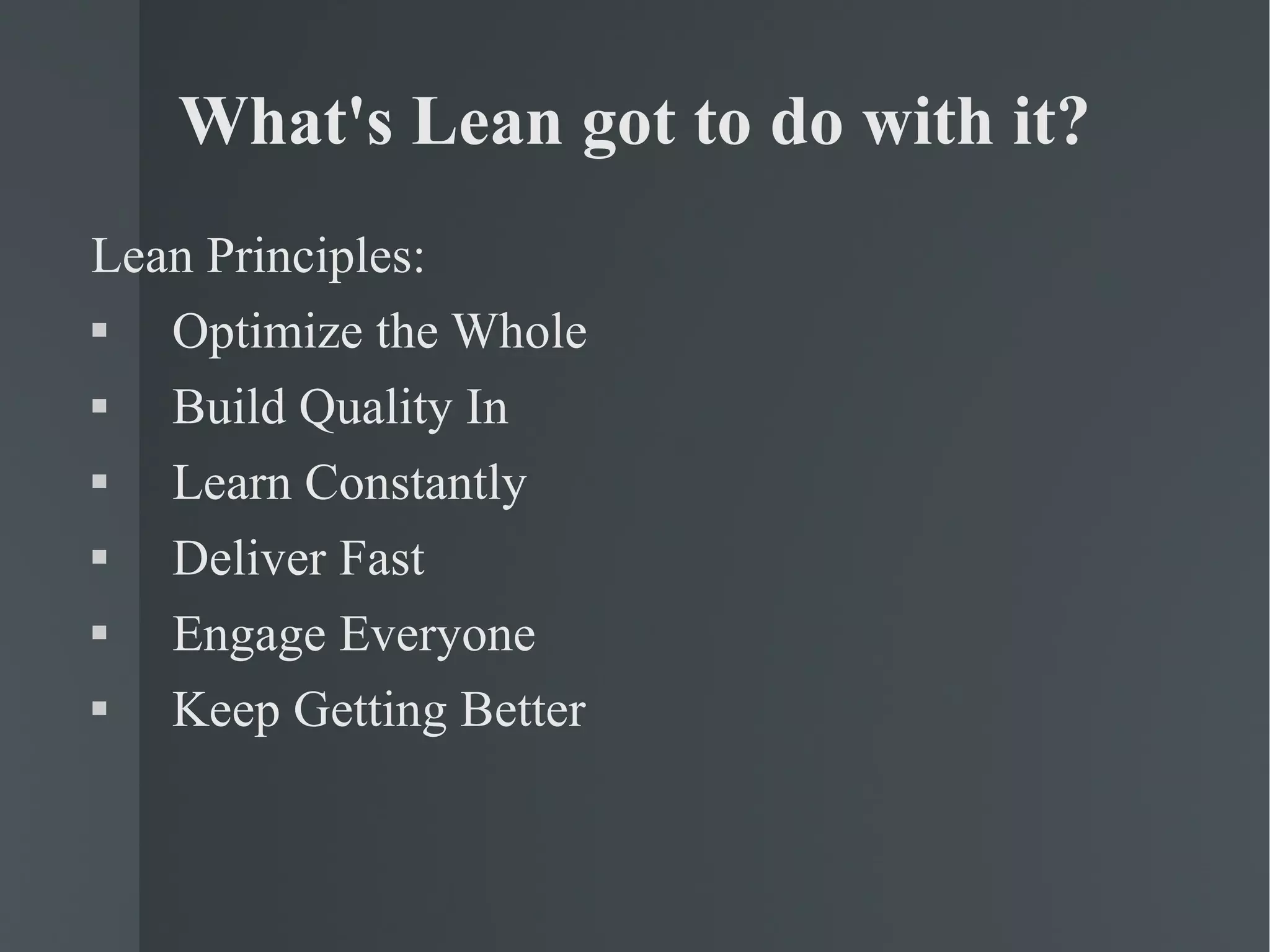 What's Lean got to do with it? Lean Principles: Optimize the Whole Build Quality In Learn Constantly Deliver Fast Engage Everyone Keep Getting Better 