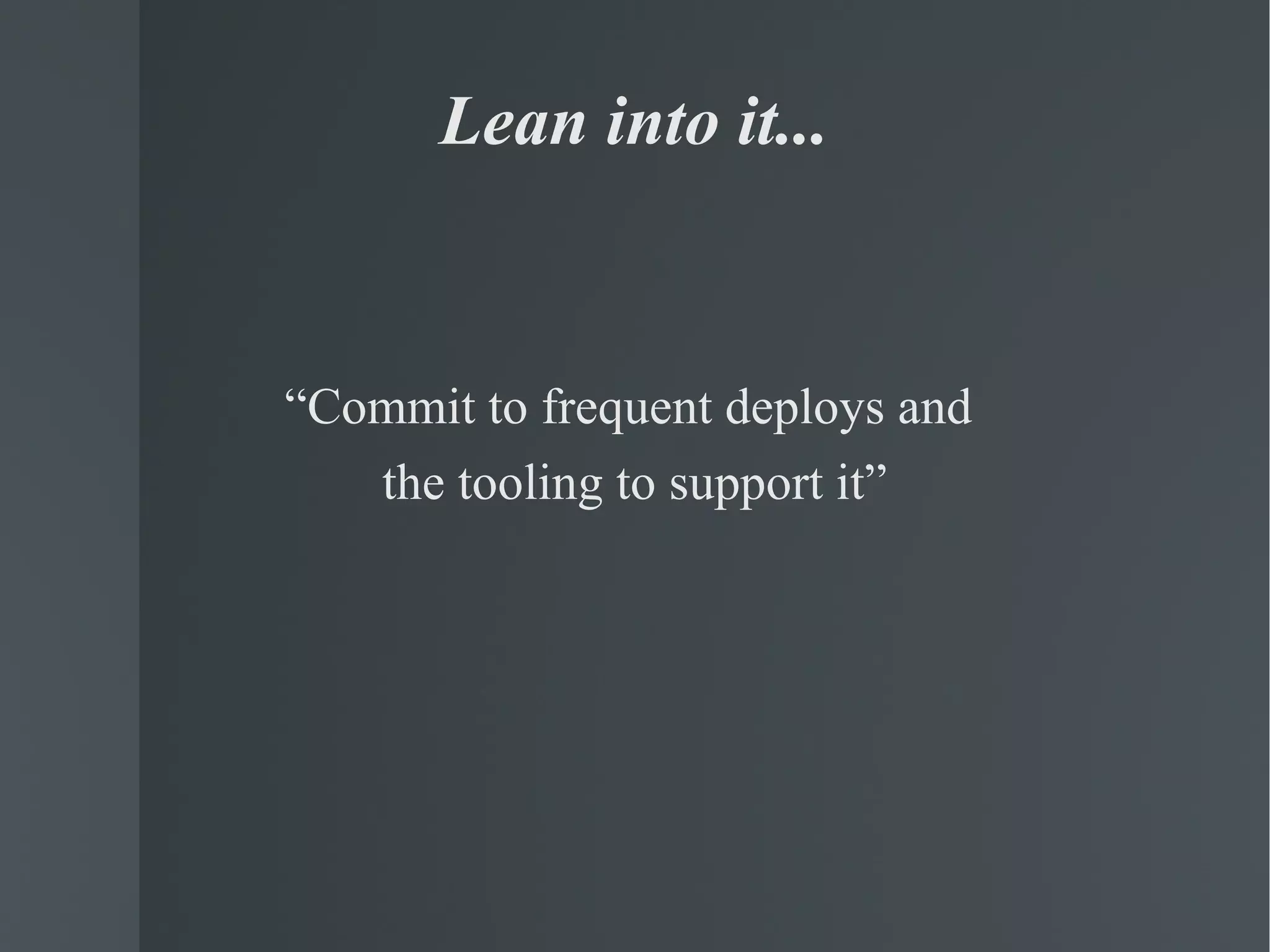 Lean into it... “ Commit to frequent deploys and  the tooling to support it” 