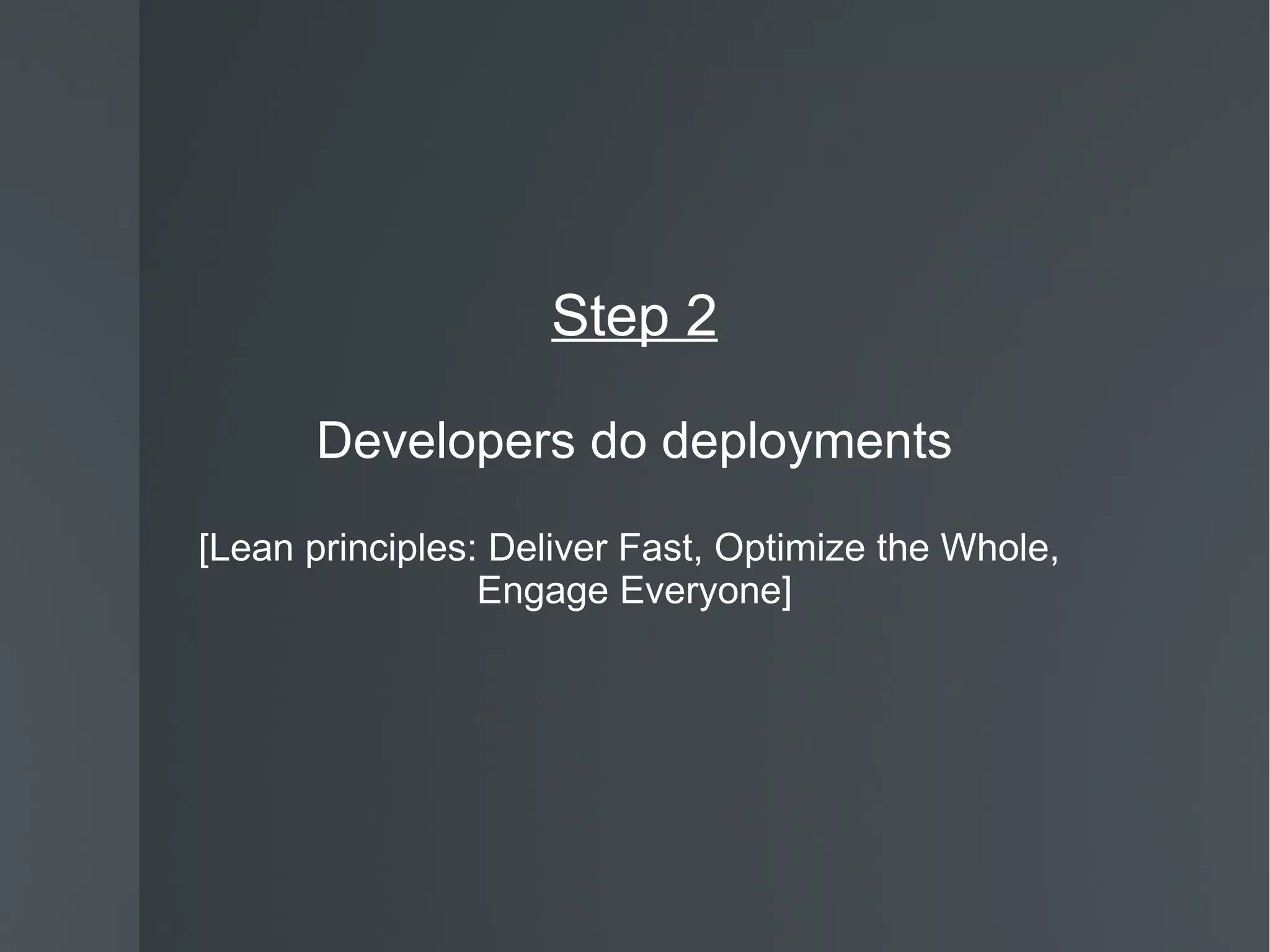 Step 2 Developers do deployments [Lean principles: Deliver Fast, Optimize the Whole,  Engage Everyone] 