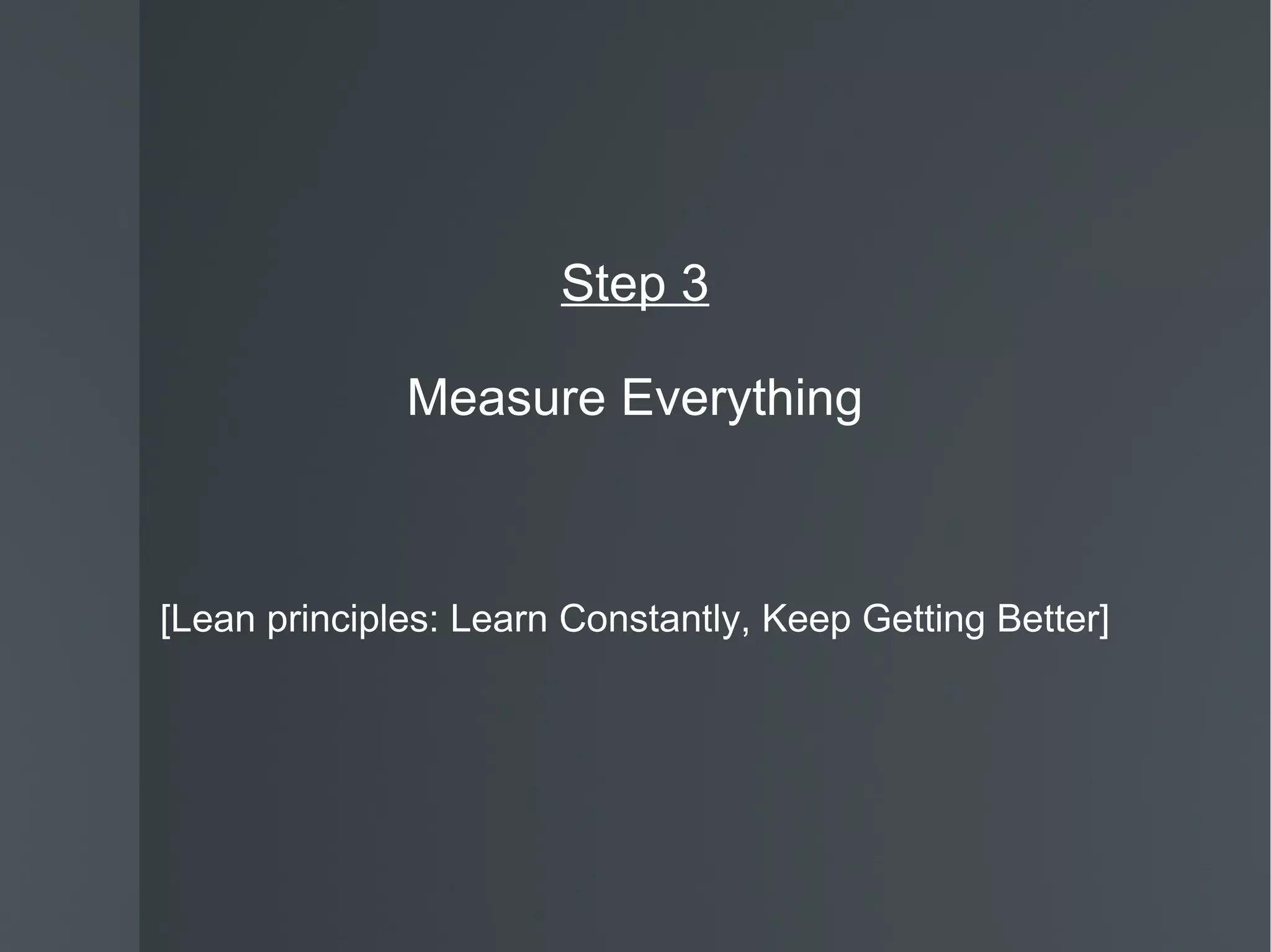 Step 3 Measure Everything [Lean principles: Learn Constantly, Keep Getting Better] 