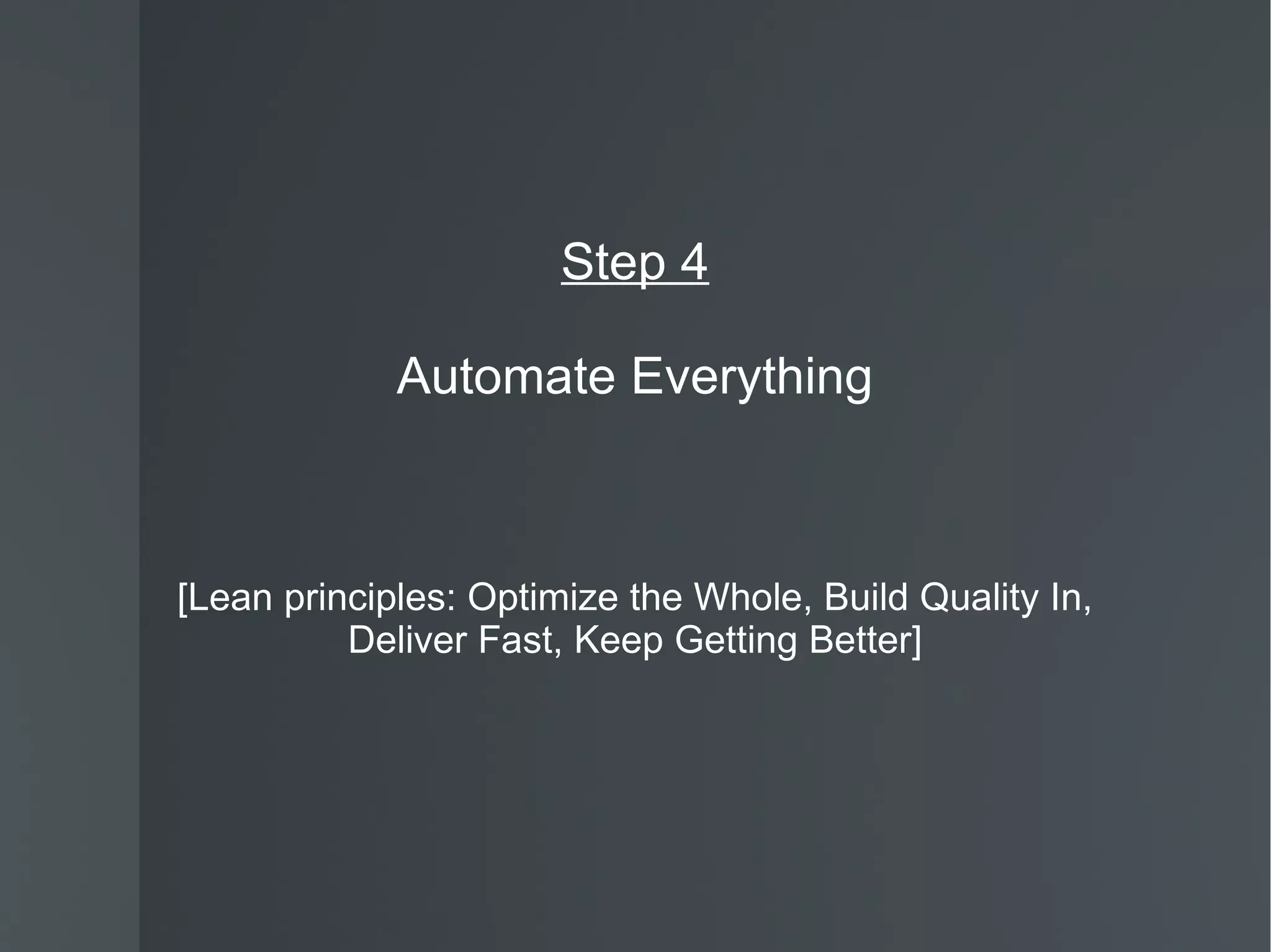 Step 4 Automate Everything [Lean principles: Optimize the Whole, Build Quality In, Deliver Fast, Keep Getting Better] 