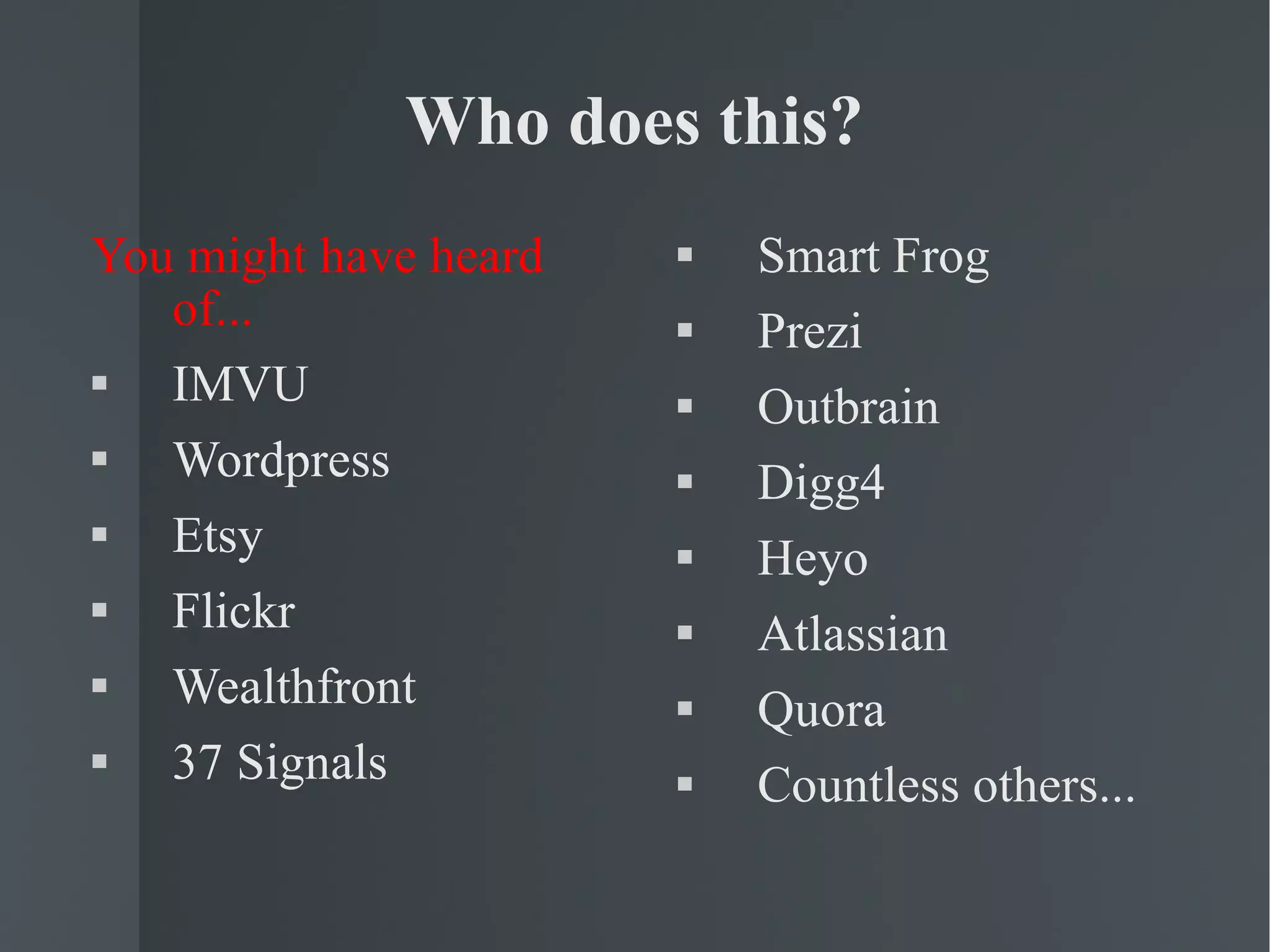 Who does this? You might have heard of... IMVU Wordpress Etsy Flickr Wealthfront 37 Signals Smart Frog Prezi Outbrain Digg4 Heyo Atlassian Quora Countless others... 