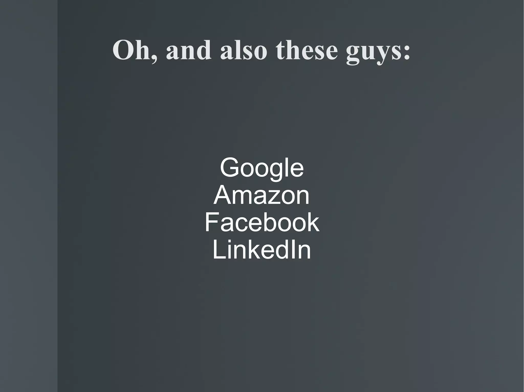 Oh, and also these guys: Google Amazon Facebook LinkedIn 