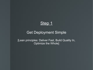 Step 1 Get Deployment Simple [Lean principles: Deliver Fast, Build Quality In, Optimize the Whole] 