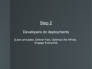 Step 2 Developers do deployments [Lean principles: Deliver Fast, Optimize the Whole,  Engage Everyone] 
