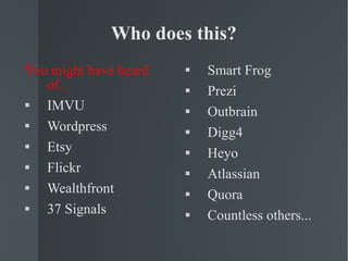 Who does this? You might have heard of... IMVU Wordpress Etsy Flickr Wealthfront 37 Signals Smart Frog Prezi Outbrain Digg4 Heyo Atlassian Quora Countless others... 