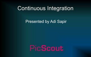 Continuous Integration Presented by Adi Sapir 