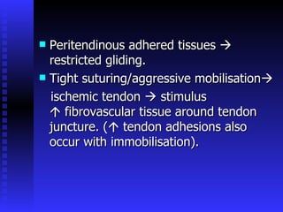 Peritendinous adhered tissues    restricted gliding. Tight suturing/aggressive mobilisation  ischemic tendon    stimulus    fibrovascular tissue around tendon juncture. (   tendon adhesions also occur with immobilisation). 