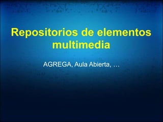 Repositorios de elementos multimedia AGREGA, Aula Abierta, … 