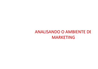 ANALISANDO O AMBIENTE DEANALISANDO O AMBIENTE DE
MARKETINGMARKETINGMARKETINGMARKETING
 