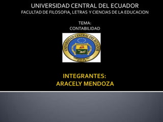 UNIVERSIDAD CENTRAL DEL ECUADOR
FACULTAD DE FILOSOFIA, LETRAS Y CIENCIAS DE LA EDUCACION

                        TEMA:
                     CONTABILIDAD
 