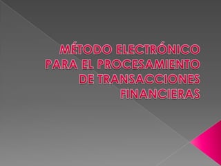 MÉTODO ELECTRÓNICO PARA EL PROCESAMIENTO DE TRANSACCIONES FINANCIERAS  
