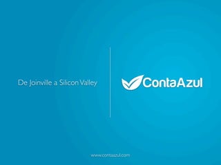 De Joinville a Silicon Valley




                          www.contaazul.com
 