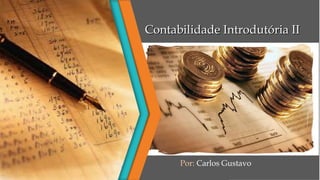 Contabilidade Introdutória IIContabilidade Introdutória II
Por: Carlos Gustavo
 