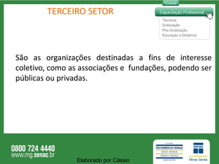 TERCEIRO SETOR São as organizações destinadas a fins de interesse coletivo, como as associações e  fundações, podendo ser públicas ou privadas. Elaborado por Cássio  