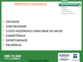 PRICIPIOS CONTABEIS ENTIDADE CONTINUIDADE CUSTO HISTÓRIOCO COMO BASE DE VALOR COMPETÊNCIA OPORTUNIDADE PRUDÊNCIA Elaborado por Cássio  