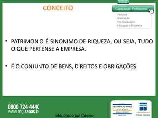 CONCEITO PATRIMONIO É SINONIMO DE RIQUEZA, OU SEJA, TUDO O QUE PERTENSE A EMPRESA. É O CONJUNTO DE BENS, DIREITOS E OBRIGAÇÕES Elaborado por Cássio  