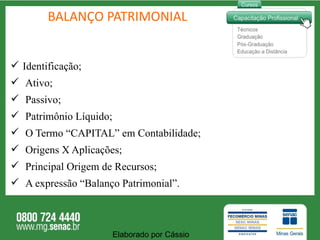 BALANÇO PATRIMONIAL Identificação ; Ativo ; Passivo ; Patrimônio Líquido ; O Termo “CAPITAL” em Contabilidade ; Origens X Aplicações ; Principal Origem de Recursos ;   A expressão “Balanço Patrimonial” . Elaborado por Cássio  