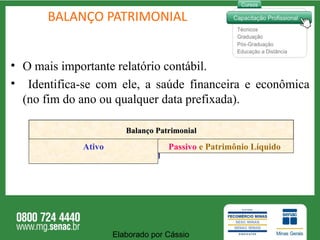 BALANÇO PATRIMONIAL O mais importante relatório contábil. Identifica-se com ele, a saúde financeira e econômica (no fim do ano ou qualquer data prefixada). Elaborado por Cássio  Balanço Patrimonial Ativo Passivo  e Patrimônio Líquido  