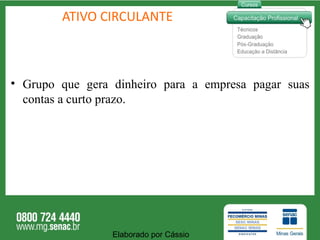 ATIVO CIRCULANTE Grupo que gera dinheiro para a empresa pagar suas contas a curto prazo. Elaborado por Cássio  