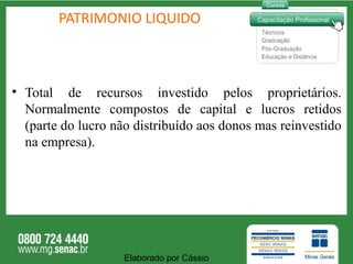 PATRIMONIO LIQUIDO Total de recursos investido pelos proprietários. Normalmente compostos de capital e lucros retidos (parte do lucro não distribuído aos donos mas reinvestido na empresa). Elaborado por Cássio  