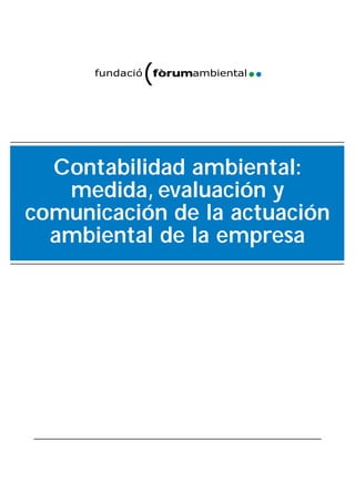 Contabilidad ambiental:
medida, evaluación y
comunicación de la actuación
ambiental de la empresa
fundació ambientalfòrum(
 