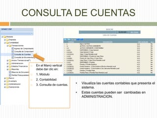 CONSULTA DE CUENTAS
 En el Manú vertical
debe dar clic en:
 1. Módulo
 2. Contabilidad
 3. Consulta de cuentas. • Visualiza las cuentas contables que presenta el
sistema.
• Estas cuentas pueden ser cambiadas en
ADMINISTRACION.
 