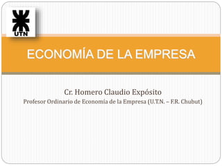 Cr. Homero Claudio Expósito
Profesor Ordinario de Economía de la Empresa (U.T.N. – F.R. Chubut)
ECONOMÍA DE LA EMPRESA
 