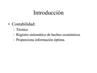 Introducción Contabilidad: Técnica Registro sistemático de hechos económicos Proporciona información óptima. 