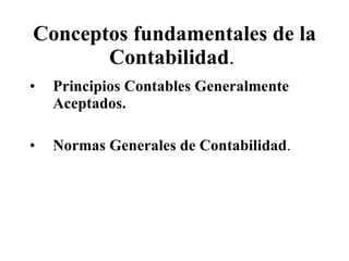 Conceptos fundamentales de la Contabilidad .   Principios  Contables Generalmente Aceptados . Normas Generales de Contabilidad .   