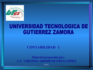 VACL. Material preparado por:  L.C. VIRGINIA ARISBETH CRUZ LOPEZ CONTABILIDAD  I UNIVERSIDAD TECNOLOGICA DE  GUTIERREZ ZAMORA 