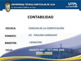 ESCUELA : PONENTE : BIMESTRE : CONTABILIDAD CICLO : CIENCIAS DE LA COMPUTACIÓN I BIMESTRE LIC.  PAULINA CARAGUAY AGOSTO 2007 – OCTUBRE 2008 