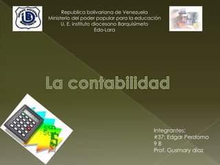 Republica bolivariana de Venezuela
Ministerio del poder popular para la educación
      U. E. instituto diocesano Barquisimeto
                       Edo-Lara




                                           Integrantes:
                                           #37: Edgar Perdomo
                                           9B
                                           Prof. Gusmary diaz
 