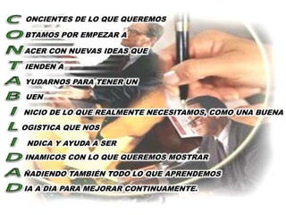 ONCIENTES DE LO QUE QUEREMOS

BTAMOS POR EMPEZAR A

ACER CON NUEVAS IDEAS QUE

IENDEN A

YUDARNOS PARA TENER UN
UEN

NICIO DE LO QUE REALMENTE NECESITAMOS, COMO UNA BUENA

OGISTICA QUE NOS

 NDICA Y AYUDA A SER
INAMICOS CON LO QUE QUEREMOS MOSTRAR

ÑADIENDO TAMBIÉN TODO LO QUE APRENDEMOS
IA A DIA PARA MEJORAR CONTINUAMENTE.
 