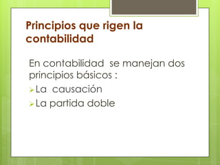 Principios que rigen la
contabilidad

En contabilidad se manejan dos
principios básicos :
 La causación
 La partida doble
 