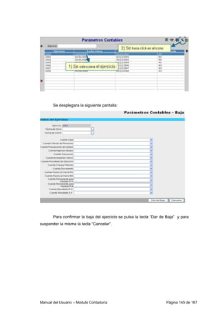 Se desplegara la siguiente pantalla: 
Para confirmar la baja del ejercicio se pulsa la tecla “Dar de Baja” y para 
suspender la misma la tecla “Cancelar”. 
Manual del Usuario – Módulo Contaduría Página 145 de 187 
 