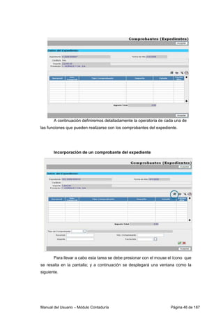 Manual del Usuario – Módulo Contaduría Página 46 de 187
A continuación definiremos detalladamente la operatoria de cada una de
las funciones que pueden realizarse con los comprobantes del expediente.
Incorporación de un comprobante del expediente
Para llevar a cabo esta tarea se debe presionar con el mouse el ícono que
se resalta en la pantalla; y a continuación se desplegará una ventana como la
siguiente.
 