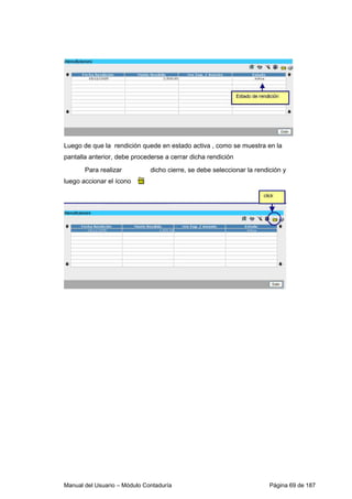 Manual del Usuario – Módulo Contaduría Página 69 de 187
Luego de que la rendición quede en estado activa , como se muestra en la
pantalla anterior, debe procederse a cerrar dicha rendición
Para realizar dicho cierre, se debe seleccionar la rendición y
luego accionar el ícono
 
