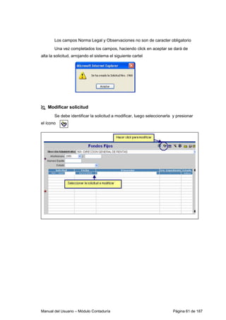 Los campos Norma Legal y Observaciones no son de caracter obligatorio 
Una vez completados los campos, haciendo click en aceptar se dará de 
alta la solicitud, arrojando el sistema el siguiente cartel 
 Modificar solicitud 
Se debe identificar la solicitud a modificar, luego seleccionarla y presionar 
el ícono 
Manual del Usuario – Módulo Contaduría Página 61 de 187 
 