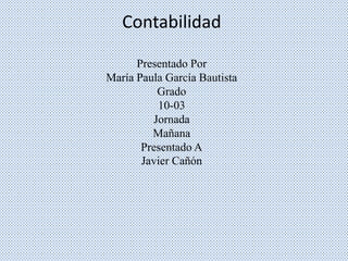 Contabilidad
Presentado Por
María Paula García Bautista
Grado
10-03
Jornada
Mañana
Presentado A
Javier Cañón
 