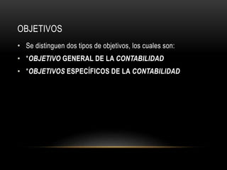 OBJETIVOS
• Se distinguen dos tipos de objetivos, los cuales son:
• *OBJETIVO GENERAL DE LA CONTABILIDAD
• *OBJETIVOS ESPECÍFICOS DE LA CONTABILIDAD
 