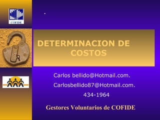 DETERMINACION DE
COSTOS
Gestores Voluntarios de COFIDE
.
Carlos bellido@Hotmail.com.
Carlosbellido87@Hotmail.com.
434-1964
 