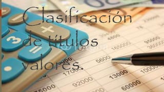 Clasificación
de títulos
valores.
 