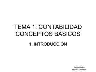 Rocío Quiles
Técnica Contable
TEMA 1: CONTABILIDAD
CONCEPTOS BÁSICOS
1. INTRODUCCIÓN
 