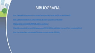 BIBLIOGRAFIA
http://www.buenastareas.com/materias/importancia-de-los-libros-auxiliares/0
http://www.monografias.com/trabajos78/libro-caja/libro-caja.shtml
https://prezi.com/uhhkuf80k11-/libros-auxiliary/
http://dmsociedadmercantil.blogspot.com/2011/03/contabilidad-mercantil-en-venezuela.html
http://es.slideshare.net/yuuuki/libro-de-compra-ventas-5853022
 
