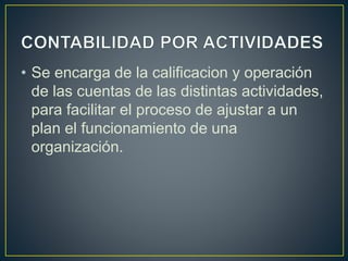 • Se encarga de la calificacion y operación
de las cuentas de las distintas actividades,
para facilitar el proceso de ajustar a un
plan el funcionamiento de una
organización.
 