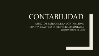 CONTABILIDAD
ASPECTOS BASICOS DE LA CONTABILIDAD
CUANTA T,PARTIDA DOBLE Y CICLO CONTABLE
CRISTIAN JIMENE DE LEON
 