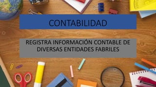 CONTABILIDAD
REGISTRA INFORMACIÓN CONTABLE DE
DIVERSAS ENTIDADES FABRILES
 