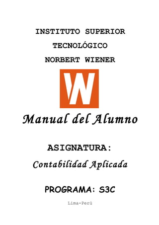 INSTITUTO SUPERIOR
TECNOLÓGICO
NORBERT WIENER
Manual del Alumno
ASIGNATURA:
Contabilidad Aplicada
PROGRAMA: S3C
Lima-Perú
 